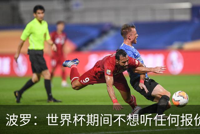 波罗：世界杯期间不想听任何报价，我要专注于西班牙队