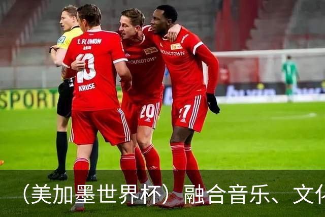 （美加墨世界杯）融合音乐、文化和足球 世界杯开幕式亮点足