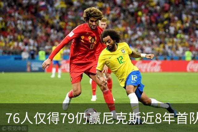 76人仅得79仍赢尼克斯近8年首队 篮网大胜骑士